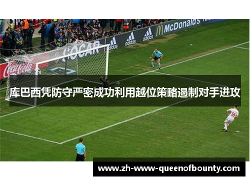库巴西凭防守严密成功利用越位策略遏制对手进攻 库巴西凭防守严密成功利用越位策略遏制对手进攻