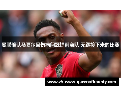 曼联确认马夏尔因伤病问题提前离队 无缘接下来的比赛 曼联确认马夏尔因伤病问题提前离队 无缘接下来的比赛