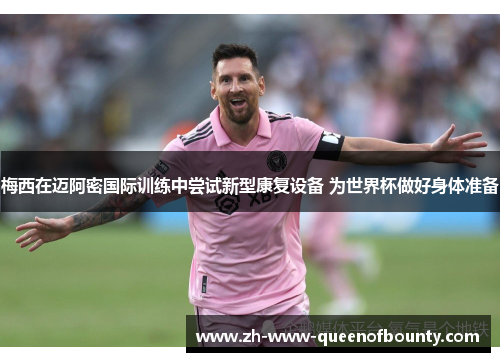 梅西在迈阿密国际训练中尝试新型康复设备 为世界杯做好身体准备 梅西在迈阿密国际训练中尝试新型康复设备 为世界杯做好身体准备