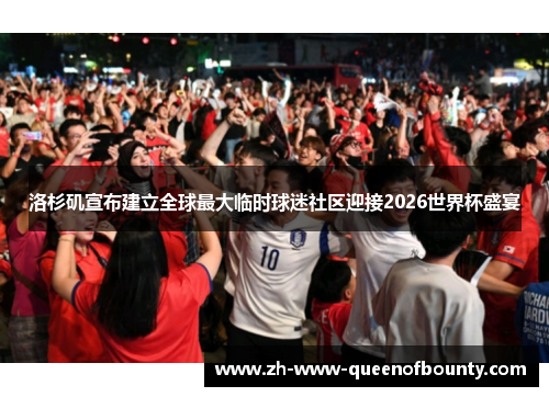 洛杉矶宣布建立全球最大临时球迷社区迎接2026世界杯盛宴 洛杉矶宣布建立全球最大临时球迷社区迎接2026世界杯盛宴