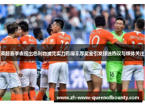 英超赛季表现出色利物浦凭实力赢得丰厚奖金引发球迷热议与媒体关注 英超赛季表现出色利物浦凭实力赢得丰厚奖金引发球迷热议与媒体关注