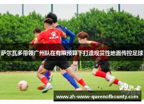 萨尔瓦多带领广州队在有限预算下打造观赏性地面传控足球 萨尔瓦多带领广州队在有限预算下打造观赏性地面传控足球