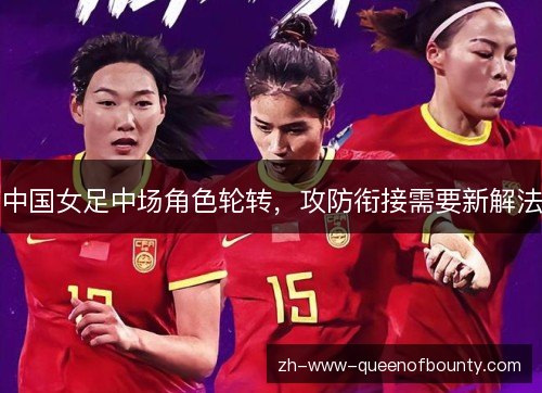 中国女足中场角色轮转,攻防衔接需要新解法 中国女足中场角色轮转,攻防衔接需要新解法
