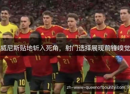 威尼斯贴地斩入死角,射门选择展现前锋嗅觉 威尼斯贴地斩入死角,射门选择展现前锋嗅觉